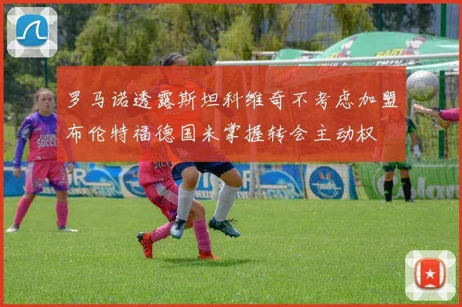 罗马诺透露斯坦科维奇不考虑加盟布伦特福德国米掌握转会主动权