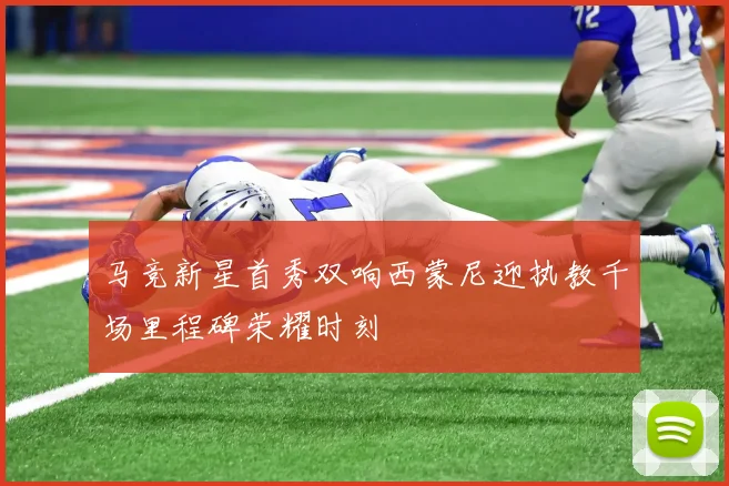 马竞新星首秀双响西蒙尼迎执教千场里程碑荣耀时刻