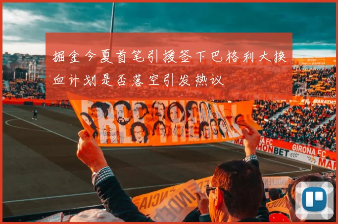 掘金今夏首笔引援签下巴格利大换血计划是否落空引发热议