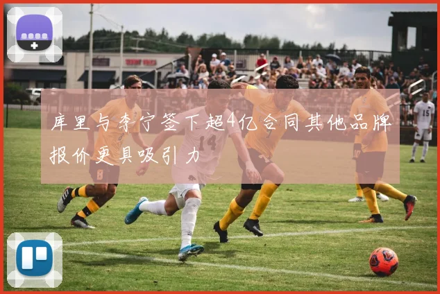 库里与李宁签下超4亿合同其他品牌报价更具吸引力
