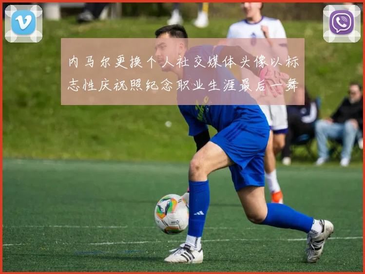 内马尔更换个人社交媒体头像以标志性庆祝照纪念职业生涯最后一舞