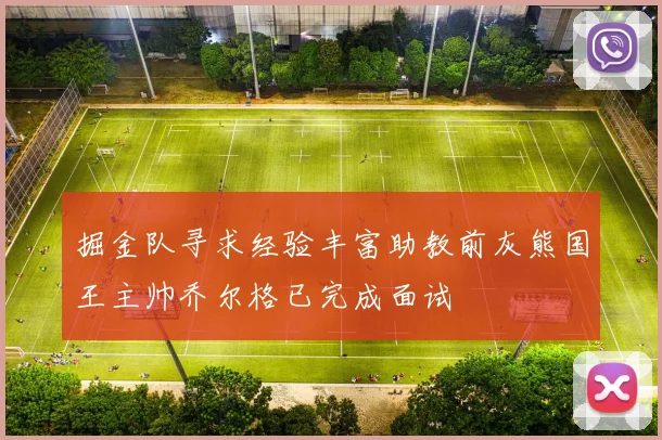掘金队寻求经验丰富助教前灰熊国王主帅乔尔格已完成面试