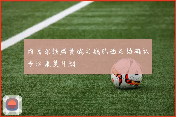 内马尔缺席费城之战巴西足协确认专注康复计划