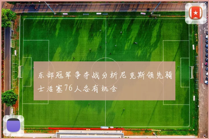 东部冠军争夺战分析尼克斯领先骑士活塞76人各有机会