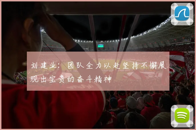 刘建业：团队全力以赴坚持不懈展现出宝贵的奋斗精神