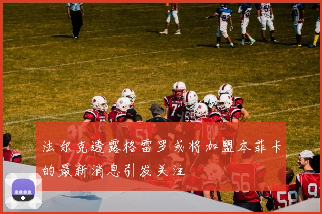 法尔克透露格雷罗或将加盟本菲卡的最新消息引发关注